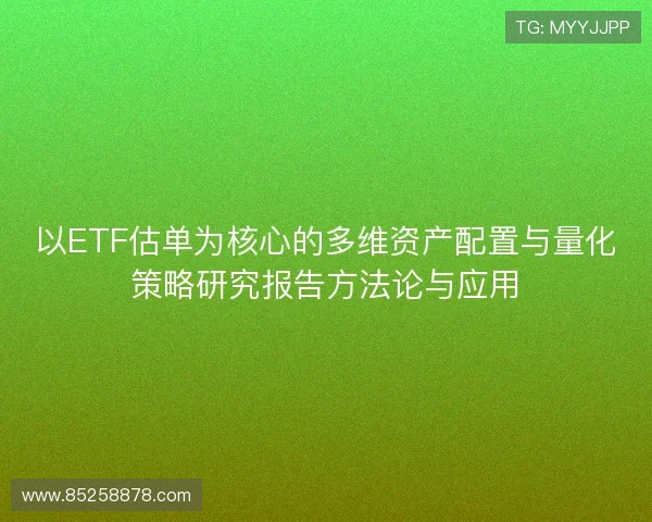 以ETF估单为核心的多维资产配置与量化策略研究报告方法论与应用 以ETF估单为核心的多维资产配置与量化策略研究报告方法论与应用